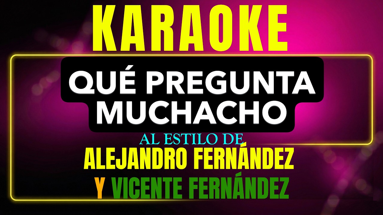Pista de karaoke Que Pregunta Muchacho al estilo de Alejandro Fernandez Y Vicente Fernandez